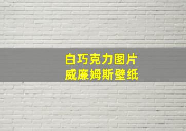 白巧克力图片 威廉姆斯壁纸